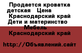  Продается кроватка детская › Цена ­ 3 000 - Краснодарский край Дети и материнство » Мебель   . Краснодарский край